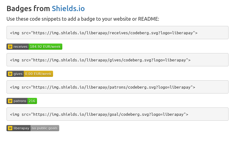 List of the 4 Liberapay shields.io widgets, which can show the amount your projects receive weekly, your own weekly donations to other projects, the number of people donating to your projects, as well as a percentage showing how close you are to a weekly donation goal that you can set yourself.